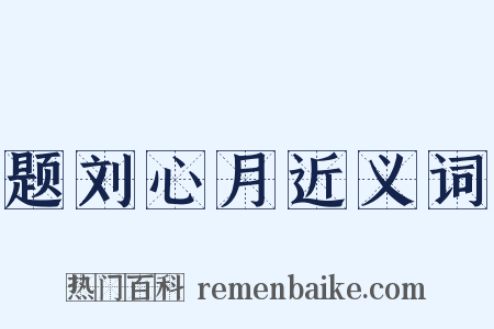 题刘心月近义词是什么意思的图片